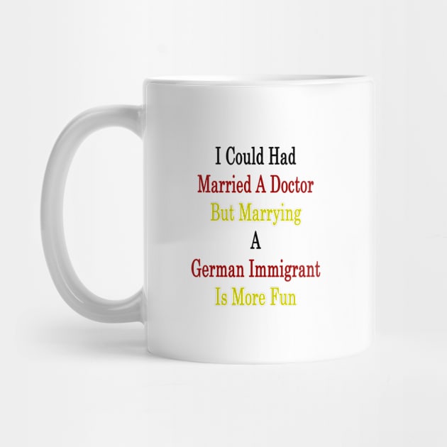 I Could Had Married A Doctor But Marrying A German Immigrant Is More Fun by supernova23